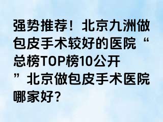 强势推荐！北京惠城做包皮手术较好的医院“总榜TOP榜10公开”北京做包皮手术医院哪家好？