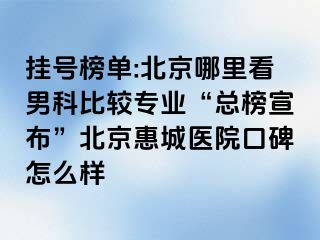 挂号榜单:北京哪里看男科比较专业“总榜宣布”北京惠城医院口碑怎么样